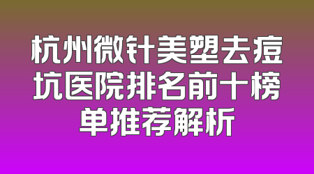 杭州微针美塑去痘坑医院排名前十榜单推荐解析