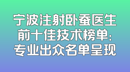宁波注射卧蚕医生前十佳技术榜单：专业出众名单呈现