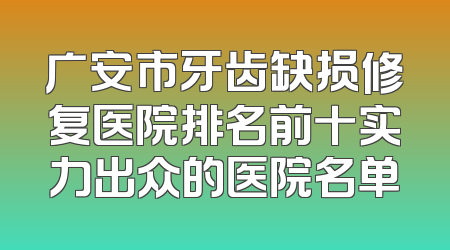广安市牙齿缺损修复医院排名前十实力出众的医院名单