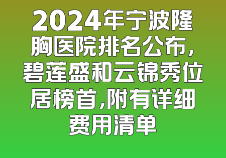 2024年宁波隆胸医院排名公布，碧莲盛和云锦秀位居榜首，附有详细费用清单