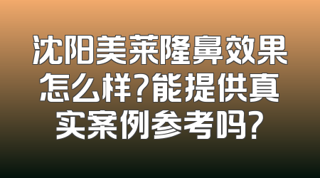 沈阳美莱隆鼻效果怎么样？能提供真实案例参考吗？