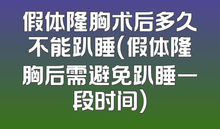 假体隆胸术后多久不能趴睡（假体隆胸后需避免趴睡一段时间）