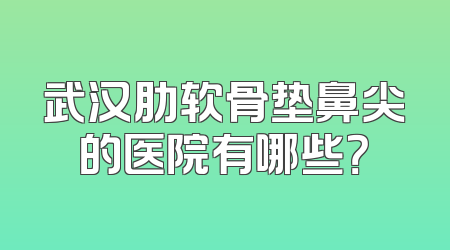 武汉肋软骨垫鼻尖的医院有哪些？