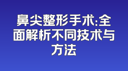 鼻尖整形手术：全面解析不同技术与方法