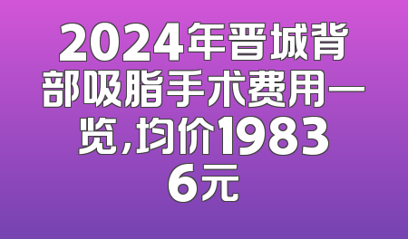 2024年晋城背部吸脂手术费用一览，均价19836元