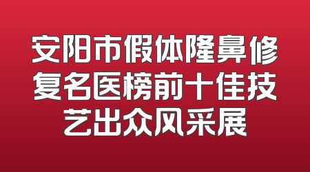 安阳市假体隆鼻修复名医榜前十佳技艺出众风采展