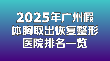 2025年广州假体胸取出恢复整形医院排名一览