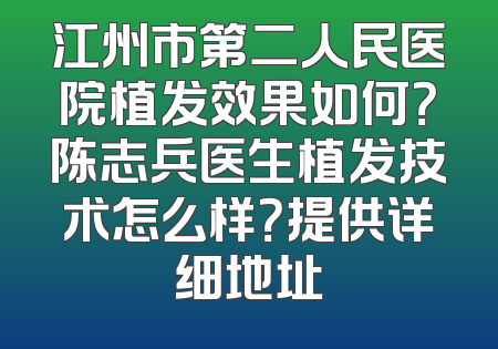 江州市第二人民医院植发效果如何？陈志兵医生植发技术怎么样？提供详细地址