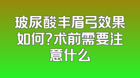 玻尿酸丰眉弓效果如何？术前需要注意什么