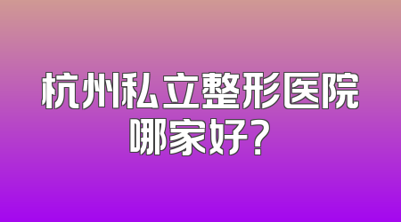 杭州私立整形医院哪家好？