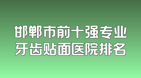 邯郸市前十强专业牙齿贴面医院排名