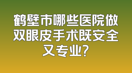 鹤壁市哪些医院做双眼皮手术既安全又专业？