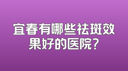 宜春有哪些祛斑效果好的医院？