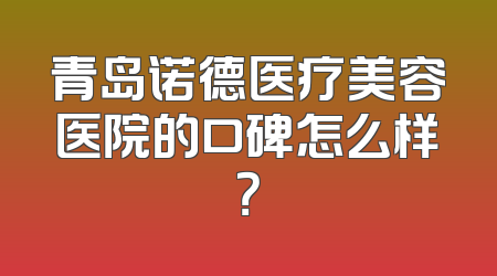 青岛诺德医疗美容医院的口碑怎么样？