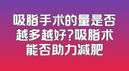 吸脂手术的量是否越多越好？吸脂术能否助力减肥