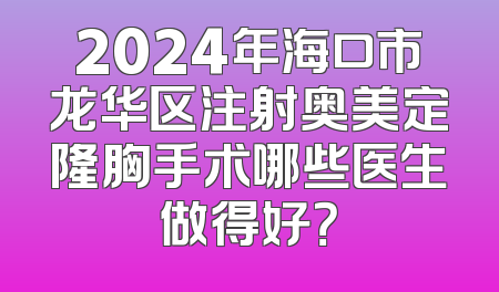 2024年海口市龙华区注射奥美定隆胸手术哪些医生做得好？