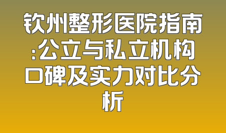 钦州整形医院指南：公立与私立机构口碑及实力对比分析
