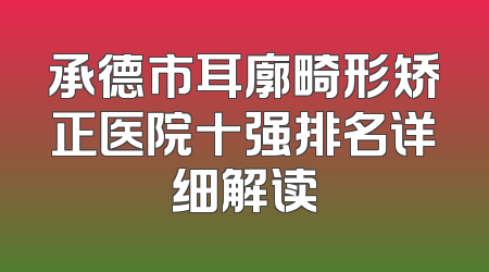 承德市耳廓畸形矫正医院十强排名详细解读