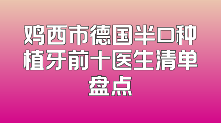 鸡西市德国半口种植牙前十医生清单盘点
