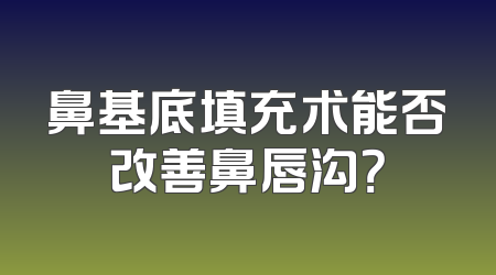 鼻基底填充术能否改善鼻唇沟？