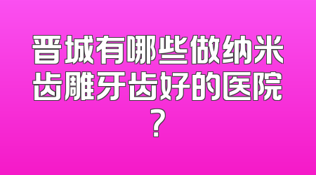 晋城有哪些做纳米齿雕牙齿好的医院？