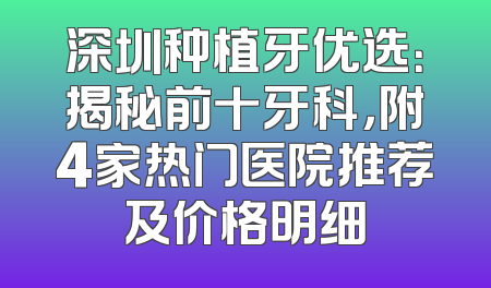 深圳种植牙优选：揭秘前十牙科，附4家热门医院推荐及价格明细