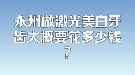 永州做激光美白牙齿大概要花多少钱？