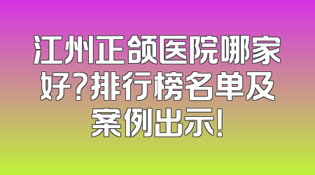 江州正颌医院哪家好？排行榜名单及案例出示！