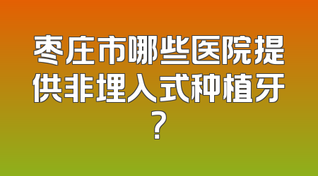 枣庄市哪些医院提供非埋入式种植牙？
