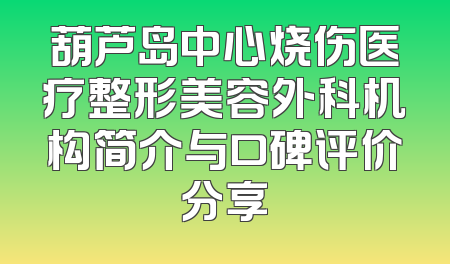 葫芦岛中心烧伤医疗整形美容外科机构简介与口碑评价分享