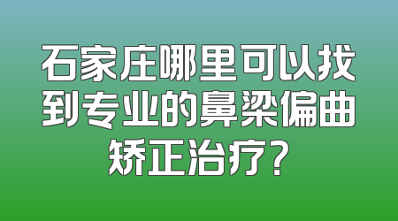 石家庄哪里可以找到专业的鼻梁偏曲矫正治疗？