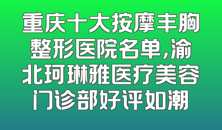 重庆十大按摩丰胸整形医院名单，渝北珂琳雅医疗美容门诊部好评如潮