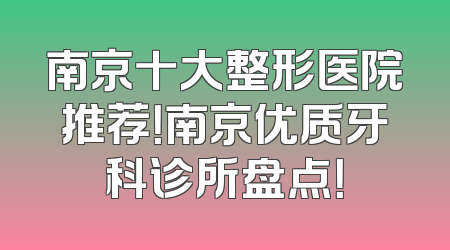 南京十大整形医院推荐！南京优质牙科诊所盘点！
