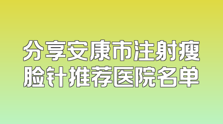 分享安康市注射瘦脸针推荐医院名单