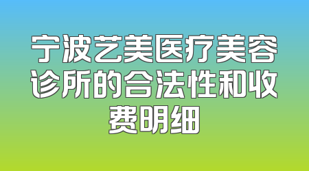 宁波艺美医疗美容诊所的合法性和收费明细