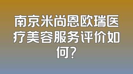 南京米尚恩欧瑞医疗美容服务评价如何？