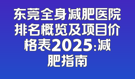 东莞全身减肥医院排名概览及项目价格表2025：减肥指南