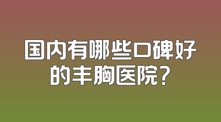 国内有哪些口碑好的丰胸医院？