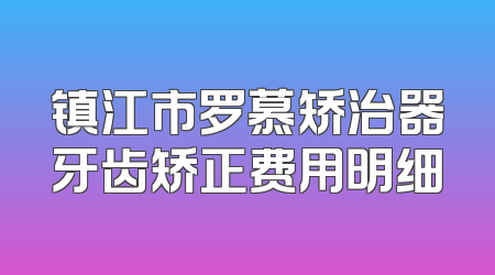 镇江市罗慕矫治器牙齿矫正费用明细