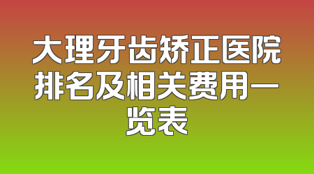 大理牙齿矫正医院排名及相关费用一览表