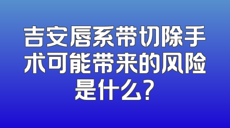 吉安唇系带切除手术可能带来的风险是什么？