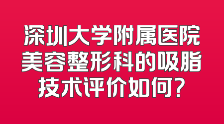 深圳大学附属医院美容整形科的吸脂技术评价如何？