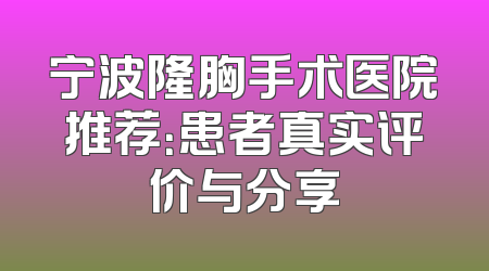 宁波隆胸手术医院推荐：患者真实评价与分享
