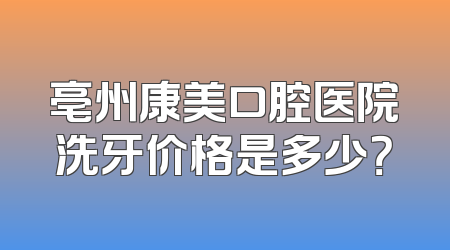 亳州康美口腔医院洗牙价格是多少？