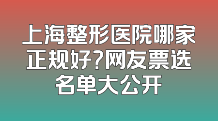 上海整形医院哪家正规好？网友票选名单大公开