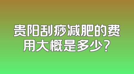 贵阳刮痧减肥的费用大概是多少？