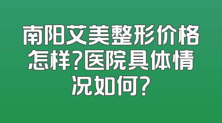 南阳艾美整形价格怎样？医院具体情况如何？