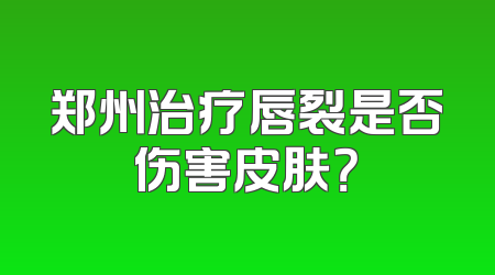 郑州治疗唇裂是否伤害皮肤？