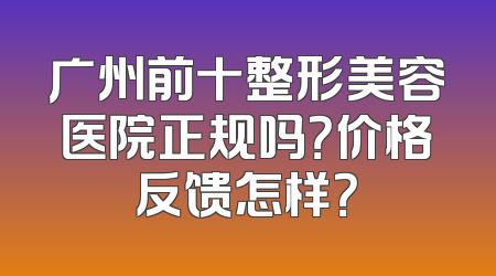 广州前十整形美容医院正规吗？价格反馈怎样？