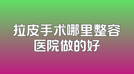 拉皮手术哪里整容医院做的好